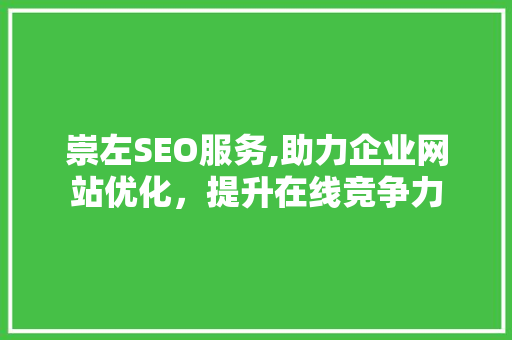 崇左SEO服务,助力企业网站优化，提升在线竞争力 神马SEO