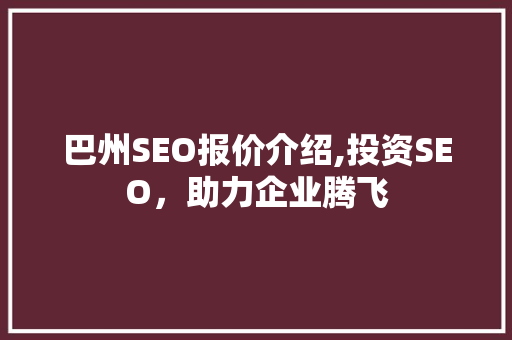 巴州SEO报价介绍,投资SEO，助力企业腾飞 SEO关键词