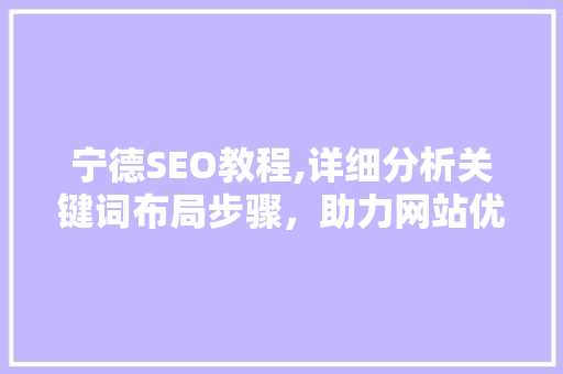 宁德SEO教程,详细分析关键词布局步骤，助力网站优化脱颖而出 SEO关键词