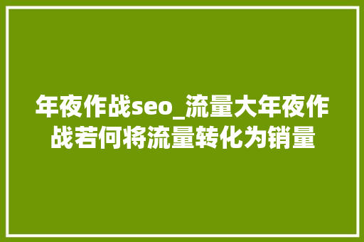 年夜作战seo_流量大年夜作战若何将流量转化为销量