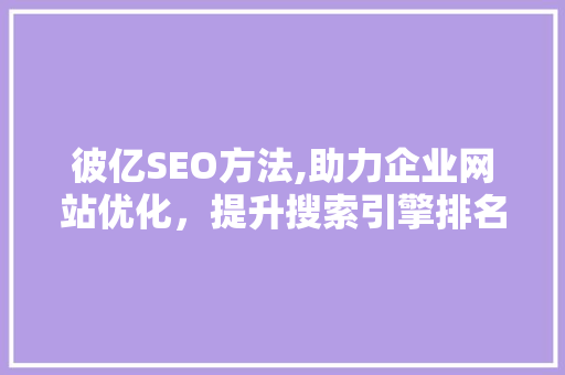彼亿SEO方法,助力企业网站优化，提升搜索引擎排名 神马SEO