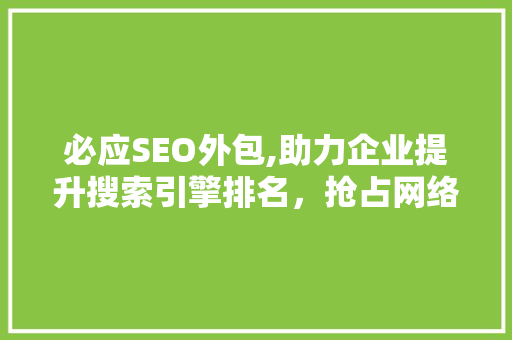 必应SEO外包,助力企业提升搜索引擎排名，抢占网络市场先机 神马SEO
