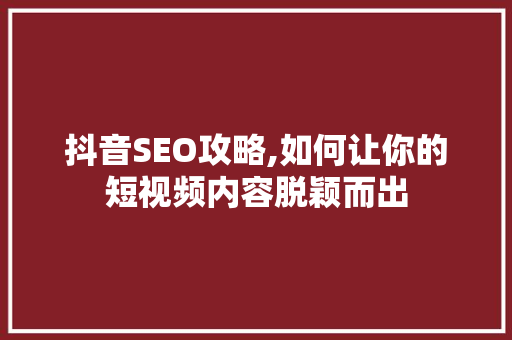 抖音SEO攻略,如何让你的短视频内容脱颖而出 必应SEO