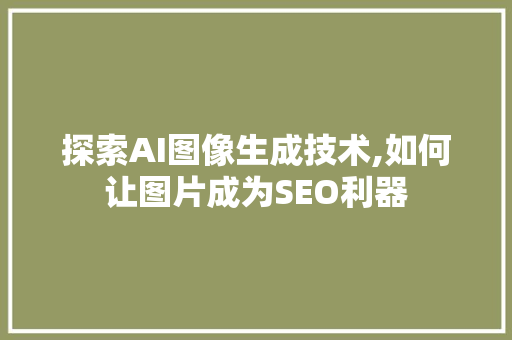 探索AI图像生成技术,如何让图片成为SEO利器