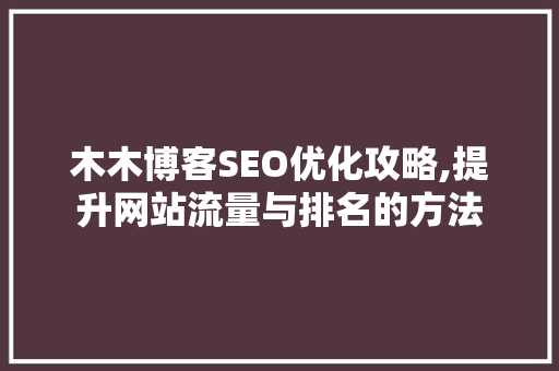 木木博客SEO优化攻略,提升网站流量与排名的方法 网站建设公司