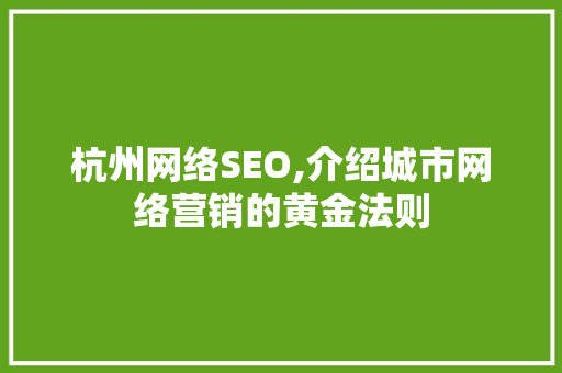 杭州网络SEO,介绍城市网络营销的黄金法则 SEO关键词 杭州网络SEO,介绍城市网络营销的黄金法则 SEO关键词