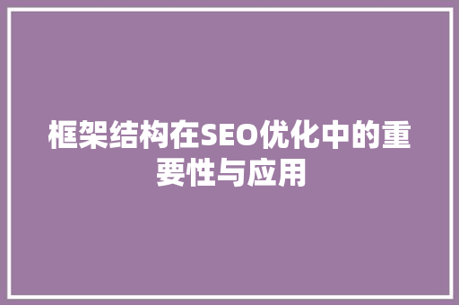 框架结构在SEO优化中的重要性与应用 搜狗SEO