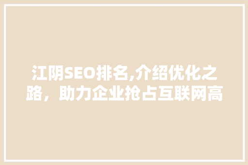 江阴SEO排名,介绍优化之路，助力企业抢占互联网高地