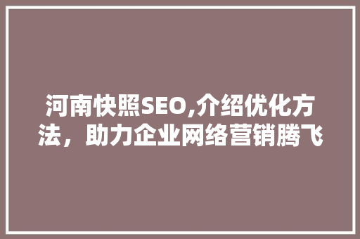 河南快照SEO,介绍优化方法，助力企业网络营销腾飞 搜狗SEO