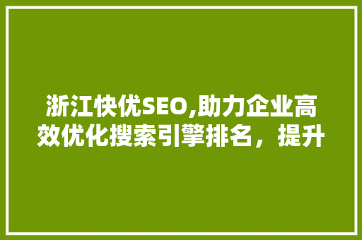 浙江快优SEO,助力企业高效优化搜索引擎排名，提升品牌影响力 必应SEO
