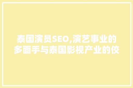 泰国演员SEO,演艺事业的多面手与泰国影视产业的佼佼者 必应SEO 泰国演员SEO,演艺事业的多面手与泰国影视产业的佼佼者 必应SEO