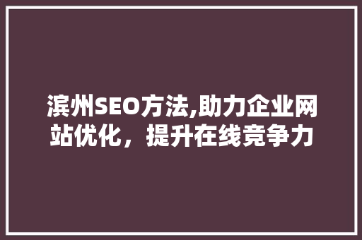滨州SEO方法,助力企业网站优化,提升在线竞争力 搜狗SEO 滨州SEO方法,助力企业网站优化,提升在线竞争力 搜狗SEO