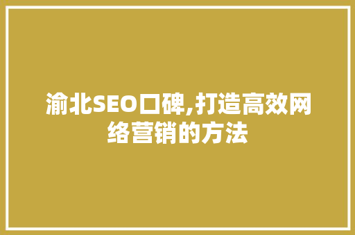 渝北SEO口碑,打造高效网络营销的方法 神马SEO