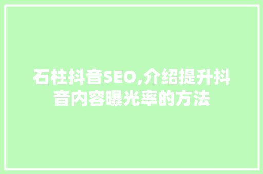 石柱抖音SEO,介绍提升抖音内容曝光率的方法 SEO关键词