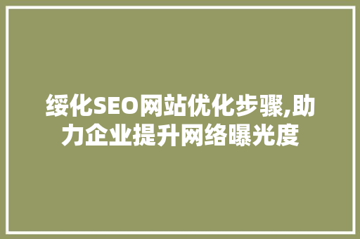 绥化SEO网站优化步骤,助力企业提升网络曝光度 百度SEO