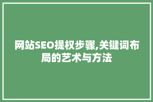 网站SEO提权步骤,关键词布局的艺术与方法 SEO关键词
