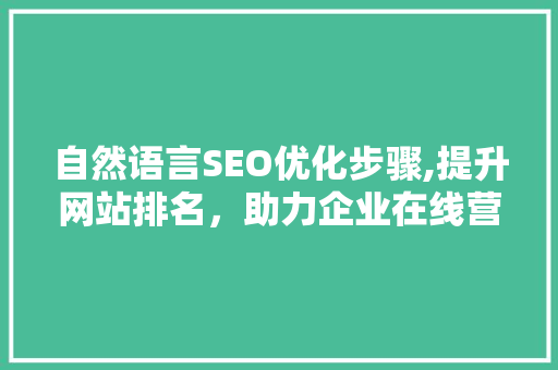 自然语言SEO优化步骤,提升网站排名，助力企业在线营销