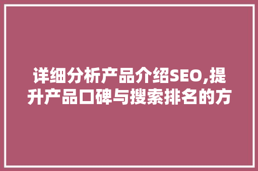 详细分析产品介绍SEO,提升产品口碑与搜索排名的方法