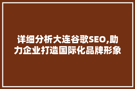 详细分析大连谷歌SEO,助力企业打造国际化品牌形象