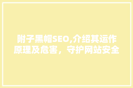 附子黑帽SEO,介绍其运作原理及危害，守护网站安全