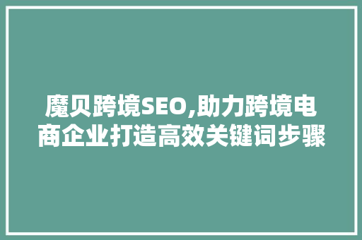 魔贝跨境SEO,助力跨境电商企业打造高效关键词步骤 必应SEO