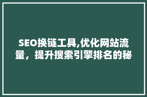 SEO换链工具,优化网站流量，提升搜索引擎排名的秘密武器