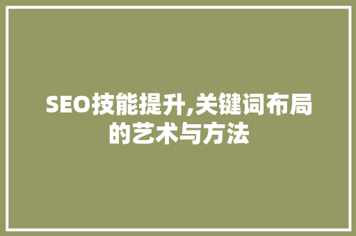 SEO技能提升,关键词布局的艺术与方法