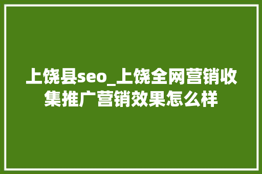 上饶县seo_上饶全网营销收集推广营销效果怎么样