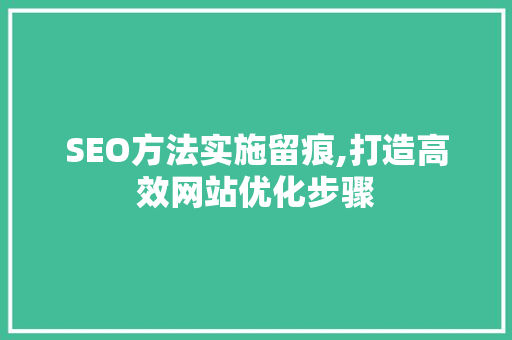 SEO方法实施留痕,打造高效网站优化步骤 必应SEO