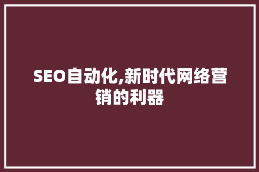 SEO自动化,新时代网络营销的利器 神马SEO