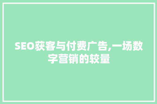SEO获客与付费广告,一场数字营销的较量 必应SEO