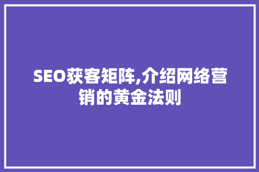 SEO获客矩阵,介绍网络营销的黄金法则