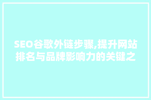 SEO谷歌外链步骤,提升网站排名与品牌影响力的关键之路 SEO关键词