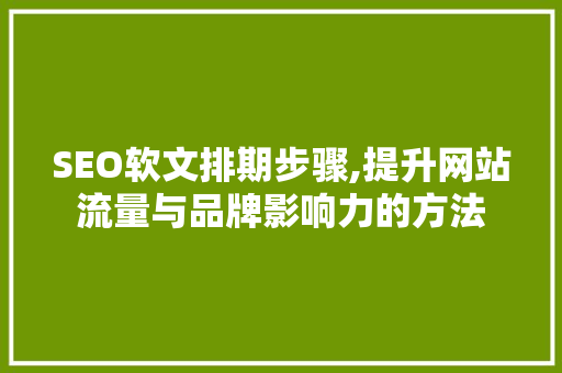 SEO软文排期步骤,提升网站流量与品牌影响力的方法