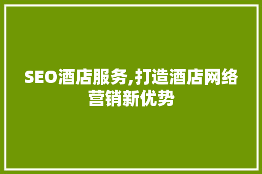 SEO酒店服务,打造酒店网络营销新优势