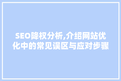 SEO降权分析,介绍网站优化中的常见误区与应对步骤