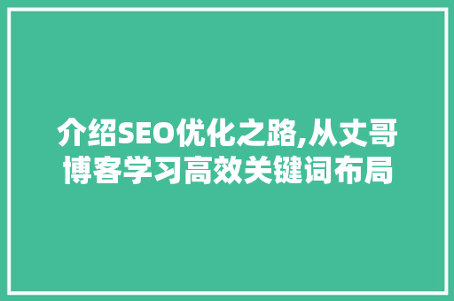 介绍SEO优化之路,从丈哥博客学习高效关键词布局 SEO关键词