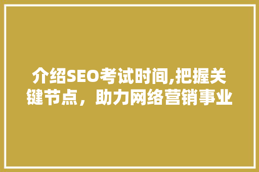 介绍SEO考试时间,把握关键节点，助力网络营销事业腾飞 神马SEO
