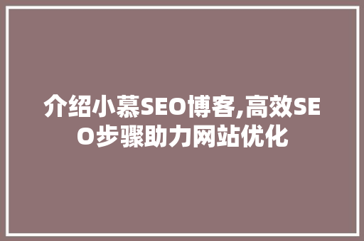 介绍小慕SEO博客,高效SEO步骤助力网站优化 神马SEO