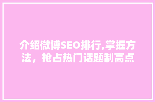 介绍微博SEO排行,掌握方法，抢占热门话题制高点