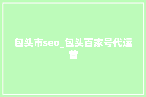 包头市seo_包头百家号代运营 包头市seo_包头百家号代运营 网站建设公司