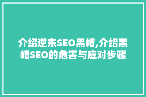 介绍逆东SEO黑帽,介绍黑帽SEO的危害与应对步骤