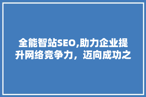 全能智站SEO,助力企业提升网络竞争力，迈向成功之路