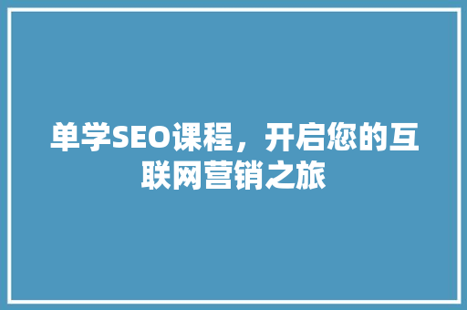 单学SEO课程，开启您的互联网营销之旅