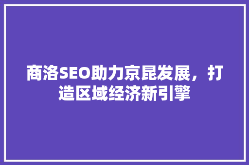 商洛SEO助力京昆发展，打造区域经济新引擎 百度SEO