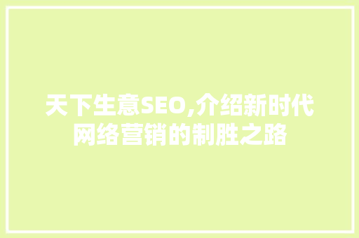 天下生意SEO,介绍新时代网络营销的制胜之路 百度SEO