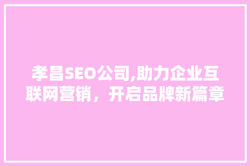孝昌SEO公司,助力企业互联网营销，开启品牌新篇章 SEO关键词