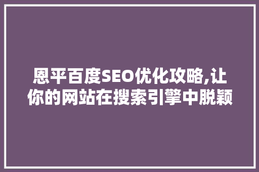 恩平百度SEO优化攻略,让你的网站在搜索引擎中脱颖而出 百度SEO