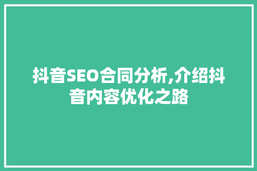 抖音SEO合同分析,介绍抖音内容优化之路