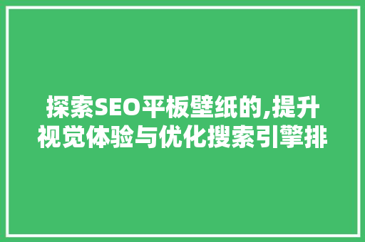 探索SEO平板壁纸的,提升视觉体验与优化搜索引擎排名